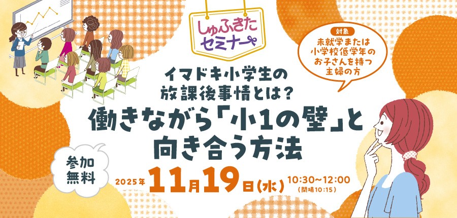【しゅふきたセミナー】イマドキ小学生の放課後事情とは？働きながら「小1の壁」と向き合う方法（11/19）